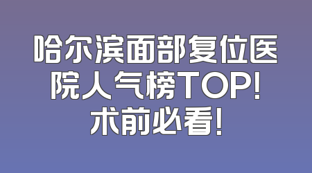 哈尔滨面部复位医院人气榜TOP！术前必看！