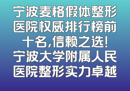 宁波麦格假体整形医院权威排行榜前十名，信赖之选！宁波大学附属人民医院整形实力卓越
