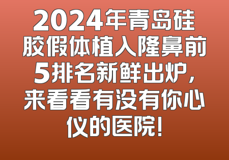 2024年青岛硅胶假体植入隆鼻前5排名新鲜出炉，来看看有没有你心仪的医院!
