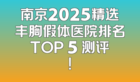 南京2025精选丰胸假体医院排名TOP 5 测评！
