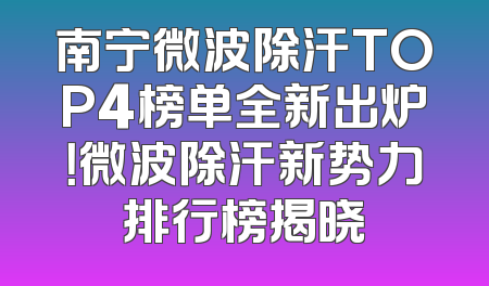 南宁微波除汗TOP4榜单全新出炉！微波除汗新势力排行榜揭晓