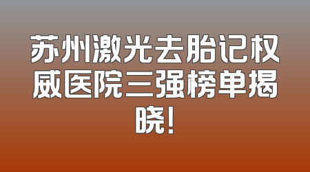 苏州激光去胎记权威医院三强榜单揭晓！