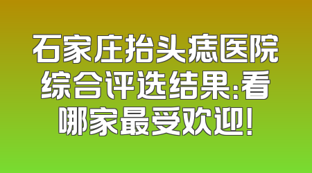 石家庄抬头痣医院综合评选结果：看哪家最受欢迎！
