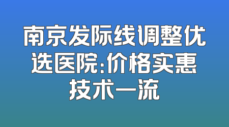 南京发际线调整优选医院：价格实惠技术一流