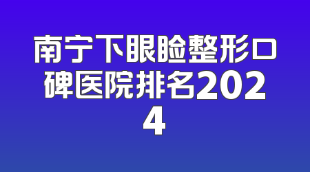 南宁下眼睑整形口碑医院排名2024