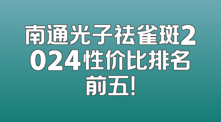 南通光子祛雀斑2024性价比排名前五！