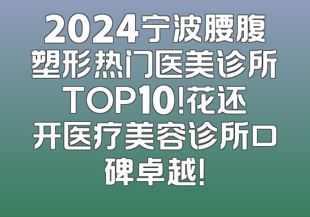 2024宁波腰腹塑形热门医美诊所TOP10！花还开医疗美容诊所口碑卓越！