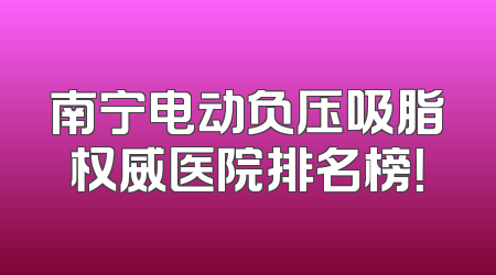 南宁电动负压吸脂权威医院排名榜！