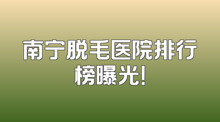 南宁脱毛医院排行榜曝光！