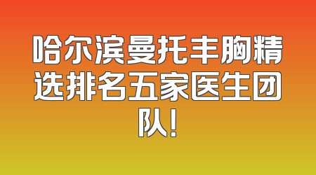 哈尔滨曼托丰胸精选排名五家医生团队！