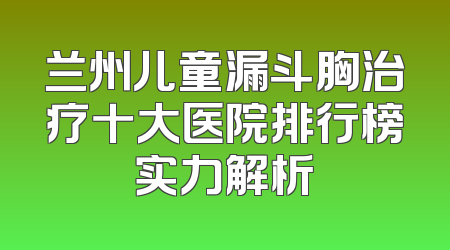 兰州儿童漏斗胸治疗十大医院排行榜实力解析