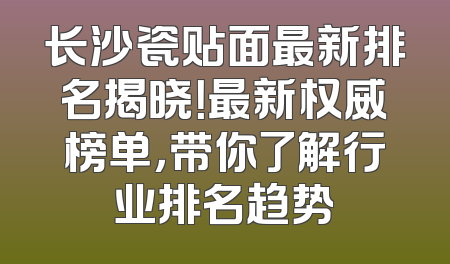 长沙瓷贴面最新排名揭晓！最新权威榜单，带你了解行业排名趋势
