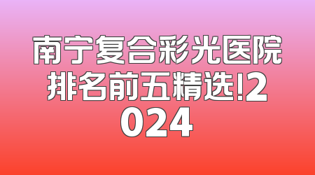 南宁复合彩光医院排名前五精选!2024