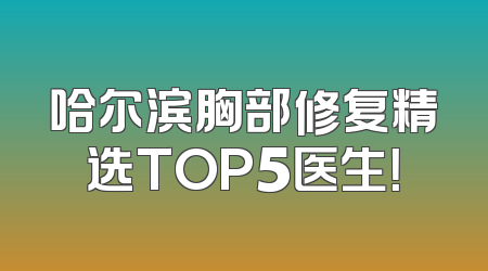 哈尔滨胸部修复精选TOP5医生！