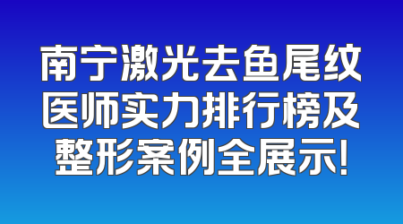 南宁激光去鱼尾纹医师实力排行榜及整形案例全展示！
