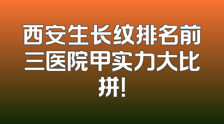 西安生长纹排名前三医院甲实力大比拼！