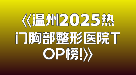 《温州2025热门胸部整形医院TOP榜！》