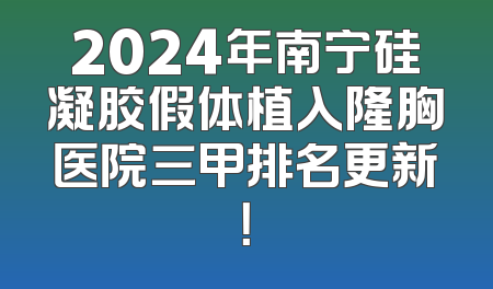 2024年南宁硅凝胶假体植入隆胸医院三甲排名更新！