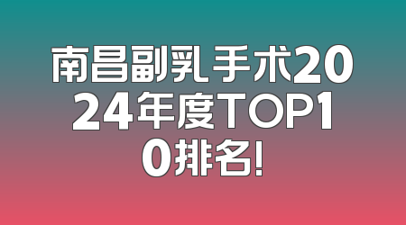 南昌副乳手术2024年度TOP10排名!