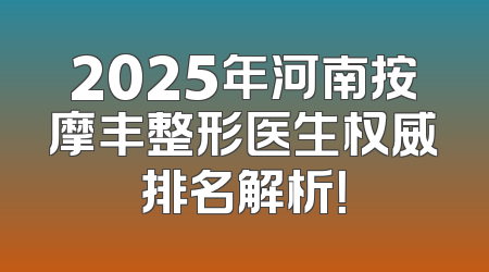 2025年河南按摩丰整形医生权威排名解析！