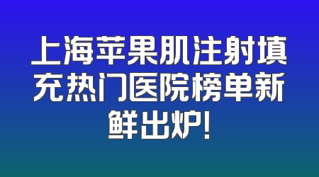 上海苹果肌注射填充热门医院榜单新鲜出炉！
