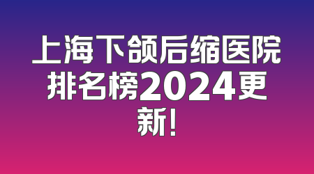 上海下颌后缩医院排名榜2024更新！