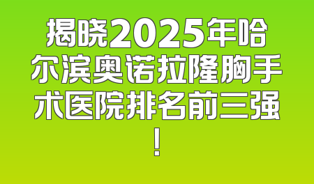 揭晓2025年哈尔滨奥诺拉隆胸手术医院排名前三强！