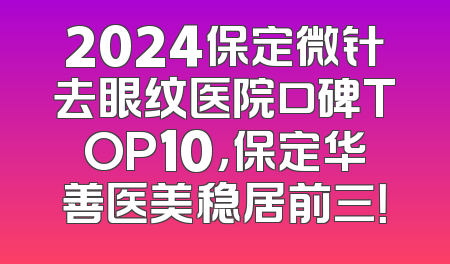 2024保定微针去眼纹医院口碑TOP10，保定华善医美稳居前三！