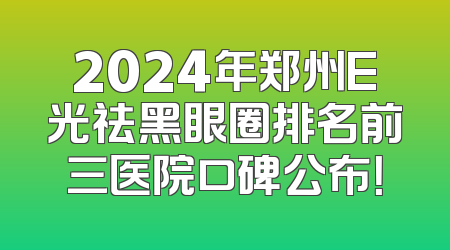 2024年郑州E光祛黑眼圈排名前三医院口碑公布！
