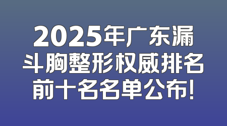 2025年广东漏斗胸整形权威排名前十名名单公布！