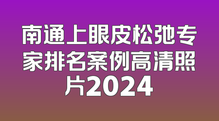 南通上眼皮松弛专家排名案例高清照片2024