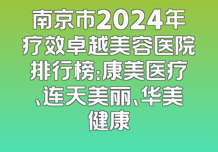 南京市2024年疗效卓越美容医院排行榜：康美医疗、连天美丽、华美健康