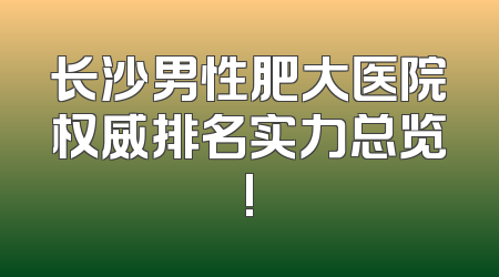 长沙男性肥大医院权威排名实力总览!