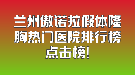 兰州傲诺拉假体隆胸热门医院排行榜点击榜！
