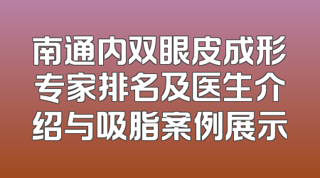 南通内双眼皮成形专家排名及医生介绍与吸脂案例展示