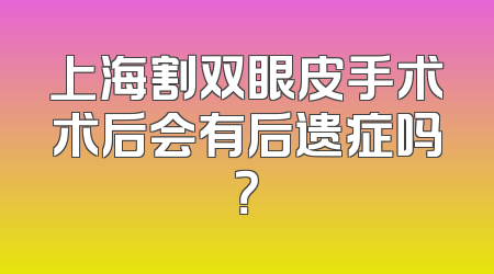 上海割双眼皮手术术后会有后遗症吗？