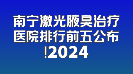 南宁激光腋臭治疗医院排行前五公布!2024