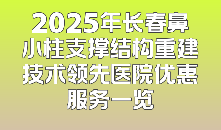 2025年长春鼻小柱支撑结构重建技术领先医院优惠服务一览