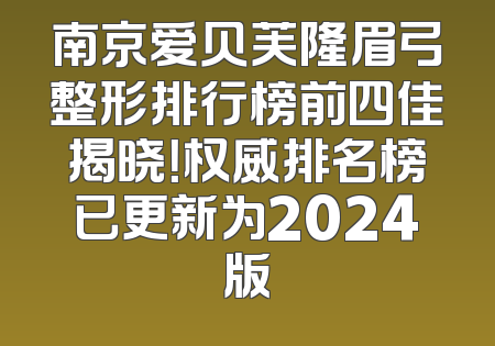 南京爱贝芙隆眉弓整形排行榜前四佳揭晓！权威排名榜已更新为2024版