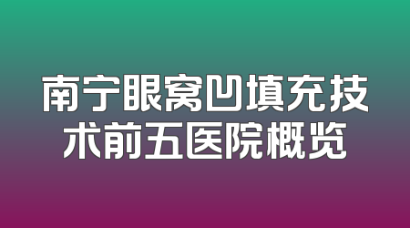 南宁眼窝凹填充技术前五医院概览