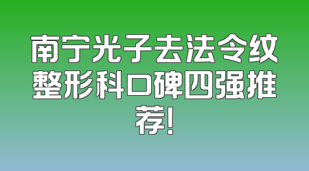 南宁光子去法令纹整形科口碑四强推荐！