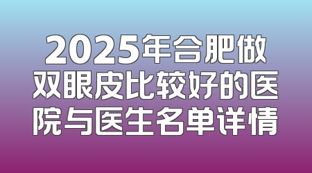 2025年合肥做双眼皮比较好的医院与医生名单详情