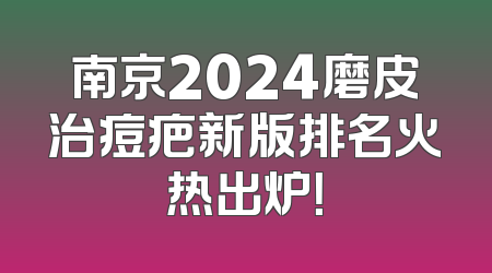 南京2024磨皮治痘疤新版排名火热出炉！