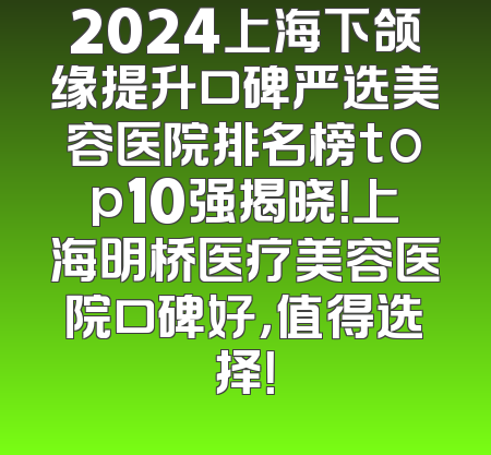 2024上海下颌缘提升口碑严选美容医院排名榜top10强揭晓！上海明桥医疗美容医院口碑好，值得选择！