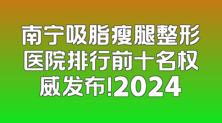 南宁吸脂瘦腿整形医院排行前十名权威发布!2024