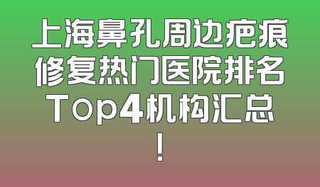 上海鼻孔周边疤痕修复热门医院排名Top4机构汇总！