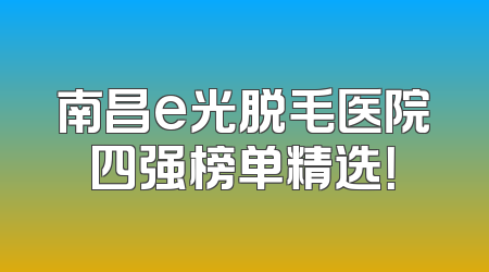 南昌e光脱毛医院四强榜单精选！