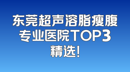 东莞超声溶脂瘦腹专业医院TOP3精选！