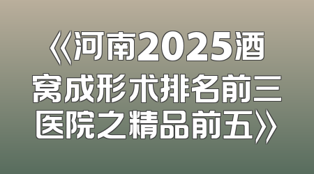 《河南2025酒窝成形术排名前三医院之精品前五》