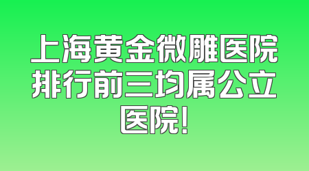 上海黄金微雕医院排行前三均属公立医院！